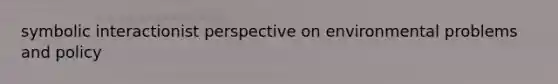 symbolic interactionist perspective on environmental problems and policy