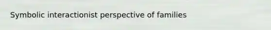 Symbolic interactionist perspective of families