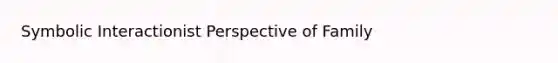 Symbolic Interactionist Perspective of Family