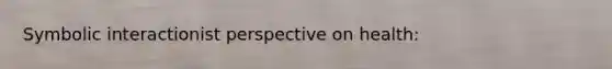 Symbolic interactionist perspective on health: