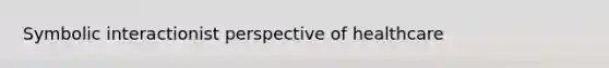 Symbolic interactionist perspective of healthcare