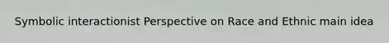 Symbolic interactionist Perspective on Race and Ethnic main idea