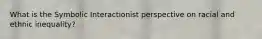 What is the Symbolic Interactionist perspective on racial and ethnic inequality?