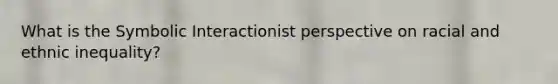 What is the Symbolic Interactionist perspective on racial and ethnic inequality?