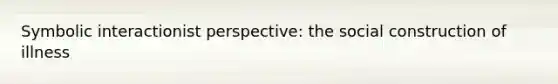 Symbolic interactionist perspective: the social construction of illness