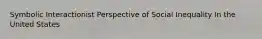 Symbolic Interactionist Perspective of Social Inequality In the United States