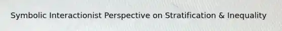 Symbolic Interactionist Perspective on Stratification & Inequality