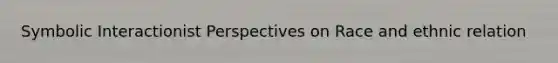 Symbolic Interactionist Perspectives on Race and ethnic relation