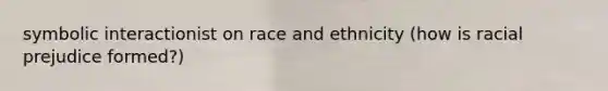 symbolic interactionist on race and ethnicity (how is racial prejudice formed?)