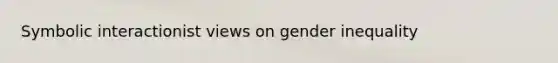 Symbolic interactionist views on gender inequality