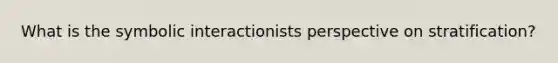 What is the symbolic interactionists perspective on stratification?