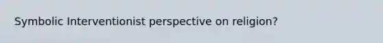 Symbolic Interventionist perspective on religion?