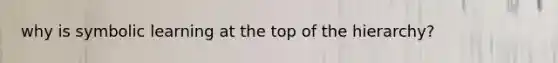 why is symbolic learning at the top of the hierarchy?