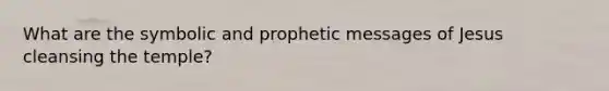 What are the symbolic and prophetic messages of Jesus cleansing the temple?