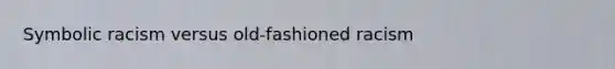 Symbolic racism versus old-fashioned racism