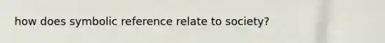 how does symbolic reference relate to society?