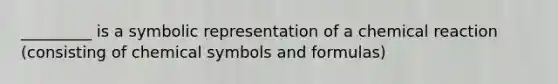 _________ is a symbolic representation of a chemical reaction (consisting of chemical symbols and formulas)