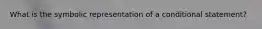What is the symbolic representation of a conditional statement?
