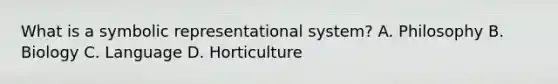 What is a symbolic representational system? A. Philosophy B. Biology C. Language D. Horticulture