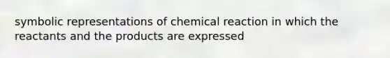 symbolic representations of chemical reaction in which the reactants and the products are expressed