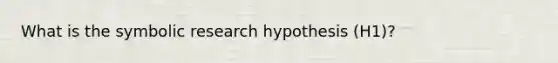 What is the symbolic research hypothesis (H1)?