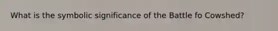 What is the symbolic significance of the Battle fo Cowshed?