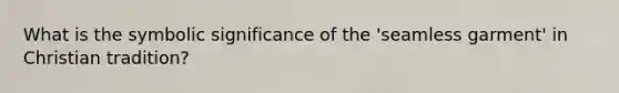 What is the symbolic significance of the 'seamless garment' in Christian tradition?