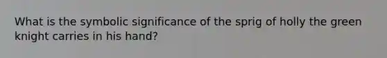 What is the symbolic significance of the sprig of holly the green knight carries in his hand?
