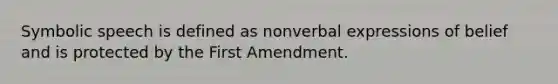 Symbolic speech is defined as nonverbal expressions of belief and is protected by the First Amendment.