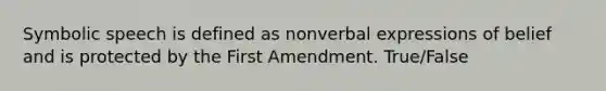 Symbolic speech is defined as nonverbal expressions of belief and is protected by the First Amendment. True/False