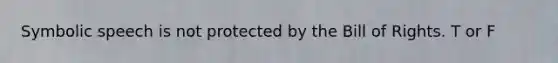 Symbolic speech is not protected by the Bill of Rights. T or F