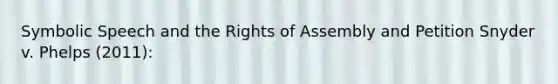 Symbolic Speech and the Rights of Assembly and Petition Snyder v. Phelps (2011):