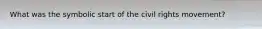What was the symbolic start of the civil rights movement?