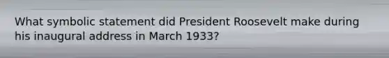 What symbolic statement did President Roosevelt make during his inaugural address in March 1933?