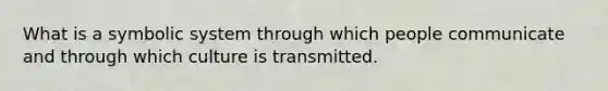 What is a symbolic system through which people communicate and through which culture is transmitted.