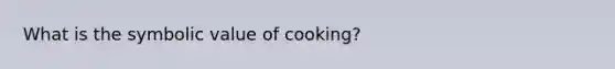 What is the symbolic value of cooking?