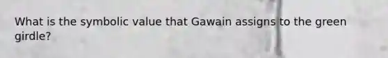 What is the symbolic value that Gawain assigns to the green girdle?