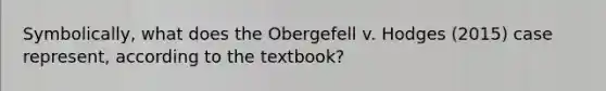 Symbolically, what does the Obergefell v. Hodges (2015) case represent, according to the textbook?