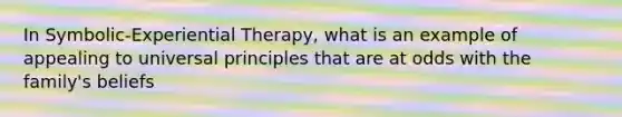 In Symbolic-Experiential Therapy, what is an example of appealing to universal principles that are at odds with the family's beliefs