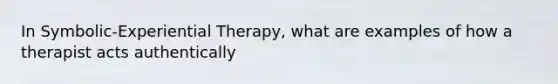 In Symbolic-Experiential Therapy, what are examples of how a therapist acts authentically