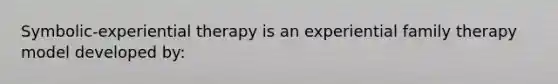 Symbolic-experiential therapy is an experiential family therapy model developed by: