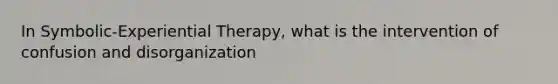 In Symbolic-Experiential Therapy, what is the intervention of confusion and disorganization