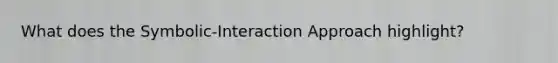 What does the Symbolic-Interaction Approach highlight?