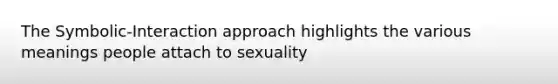 The Symbolic-Interaction approach highlights the various meanings people attach to sexuality