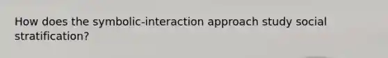 How does the symbolic-interaction approach study social stratification?