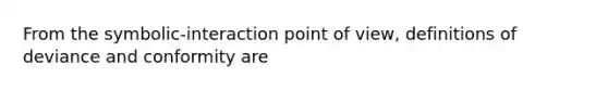 From the symbolic-interaction point of view, definitions of deviance and conformity are