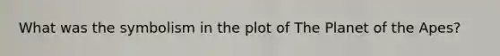 What was the symbolism in the plot of The Planet of the Apes?