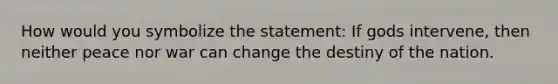 How would you symbolize the statement: If gods intervene, then neither peace nor war can change the destiny of the nation.