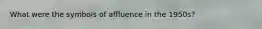What were the symbols of affluence in the 1950s?