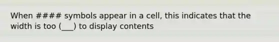 When #### symbols appear in a cell, this indicates that the width is too (___) to display contents